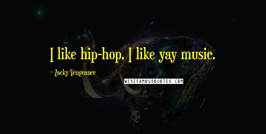 Zacky Vengeance Quotes: I like hip-hop, I like yay music.