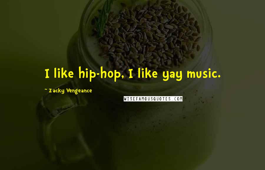 Zacky Vengeance Quotes: I like hip-hop, I like yay music.