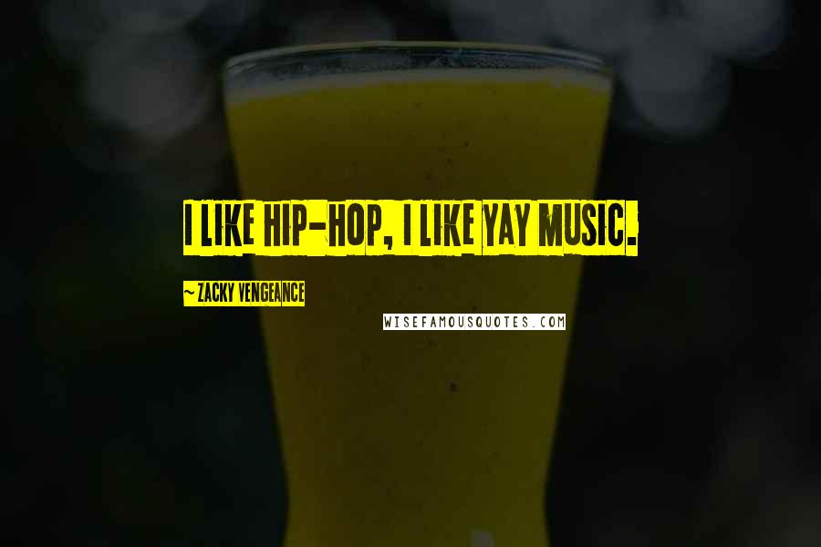 Zacky Vengeance Quotes: I like hip-hop, I like yay music.