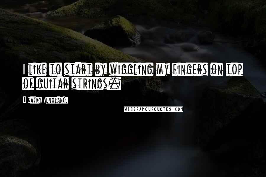 Zacky Vengeance Quotes: I like to start by wiggling my fingers on top of guitar strings.