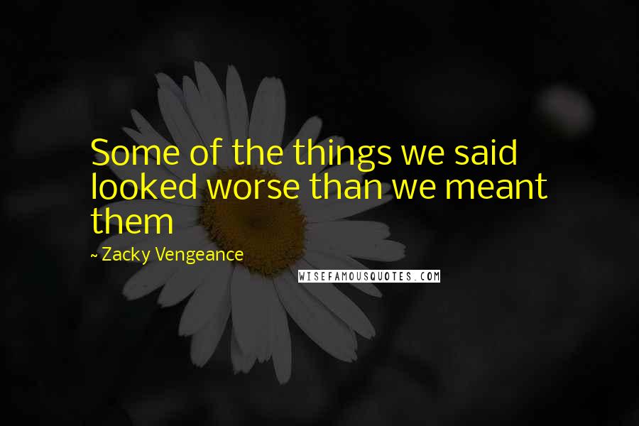 Zacky Vengeance Quotes: Some of the things we said looked worse than we meant them