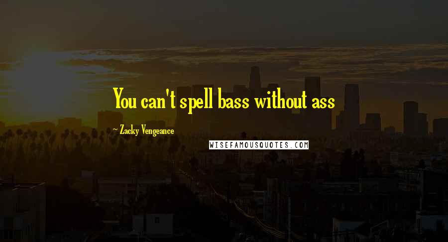 Zacky Vengeance Quotes: You can't spell bass without ass