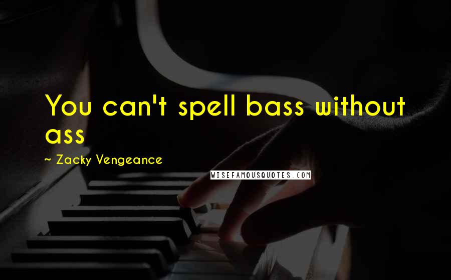 Zacky Vengeance Quotes: You can't spell bass without ass