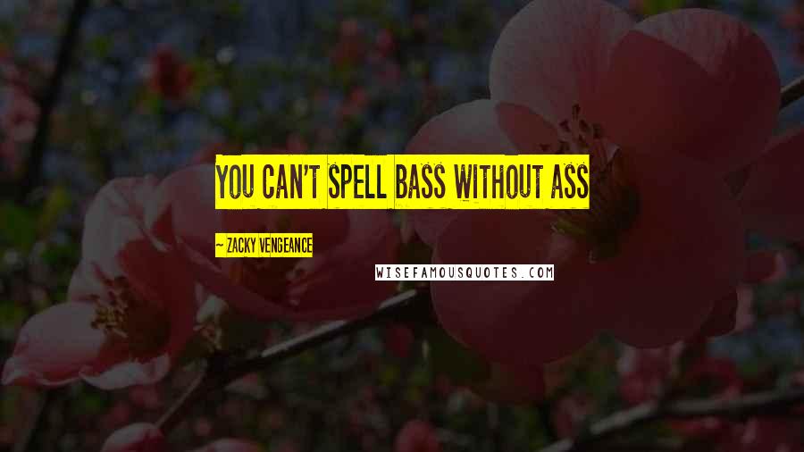 Zacky Vengeance Quotes: You can't spell bass without ass