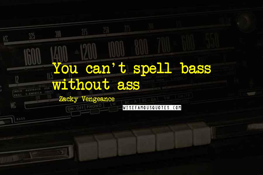 Zacky Vengeance Quotes: You can't spell bass without ass