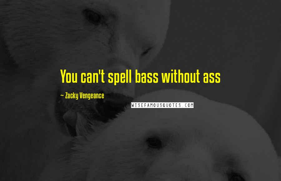 Zacky Vengeance Quotes: You can't spell bass without ass