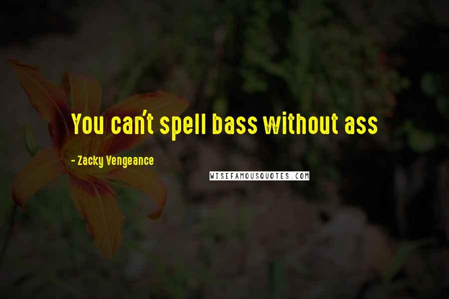 Zacky Vengeance Quotes: You can't spell bass without ass