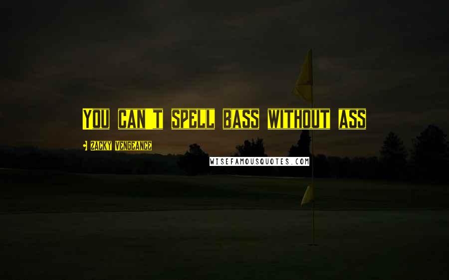 Zacky Vengeance Quotes: You can't spell bass without ass