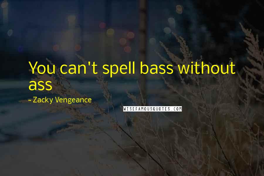 Zacky Vengeance Quotes: You can't spell bass without ass