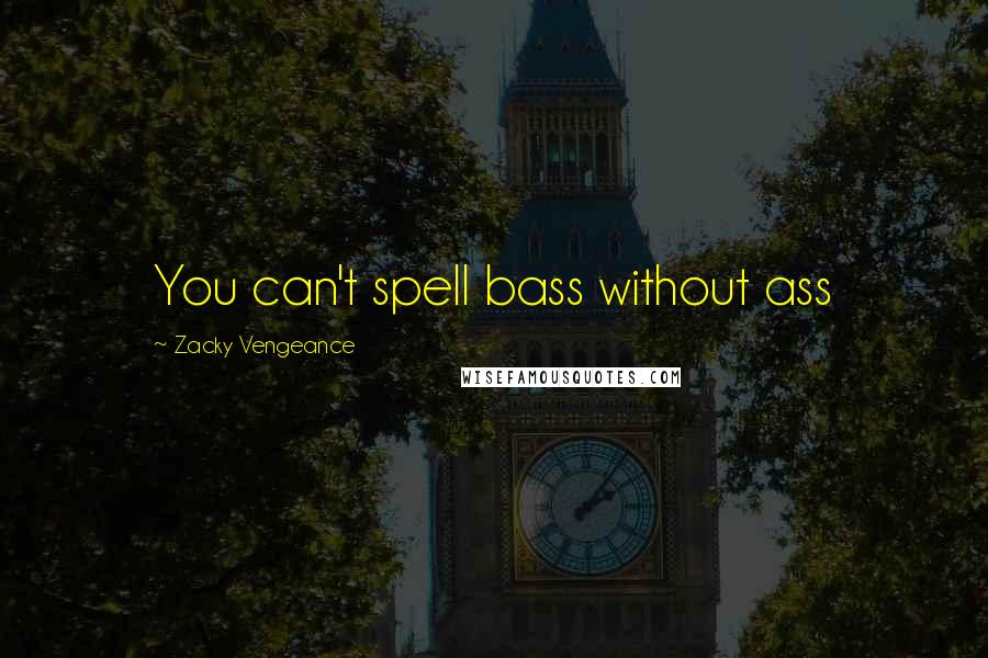 Zacky Vengeance Quotes: You can't spell bass without ass