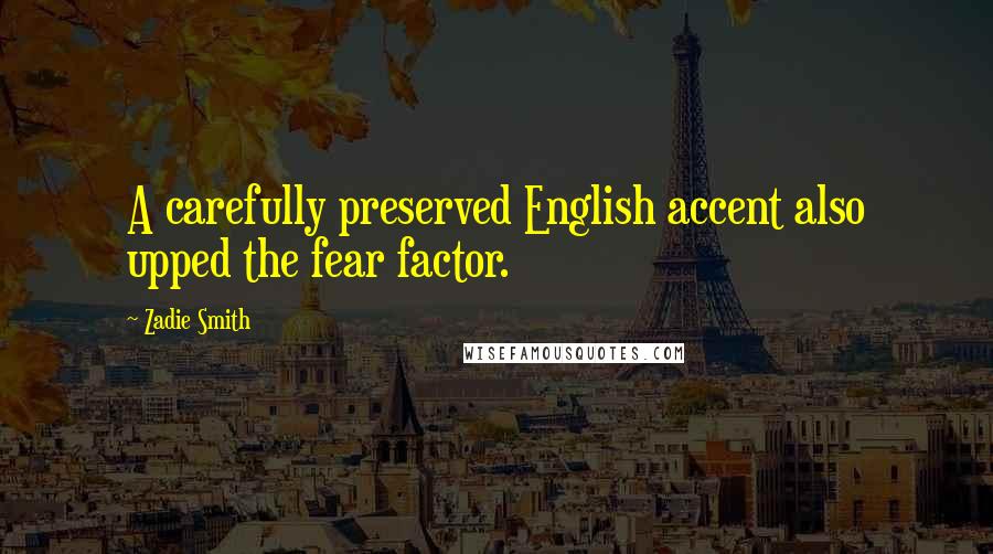 Zadie Smith Quotes: A carefully preserved English accent also upped the fear factor.