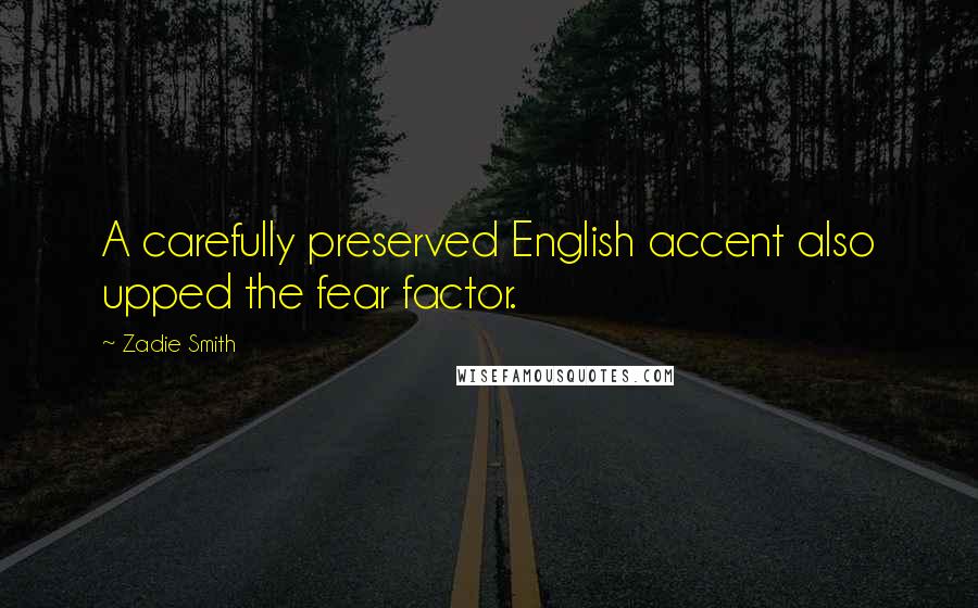 Zadie Smith Quotes: A carefully preserved English accent also upped the fear factor.