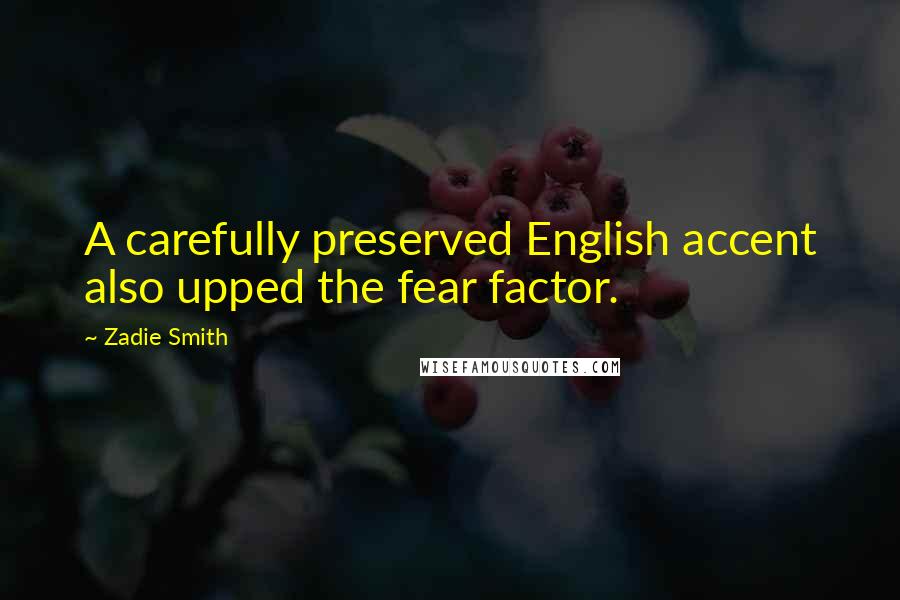 Zadie Smith Quotes: A carefully preserved English accent also upped the fear factor.