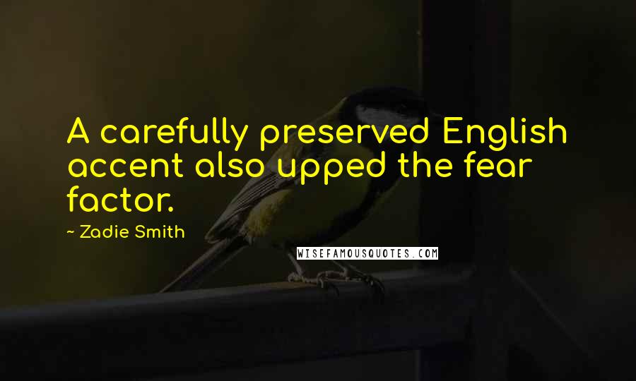 Zadie Smith Quotes: A carefully preserved English accent also upped the fear factor.