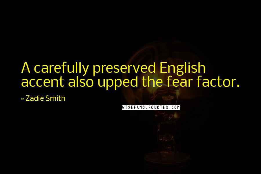 Zadie Smith Quotes: A carefully preserved English accent also upped the fear factor.