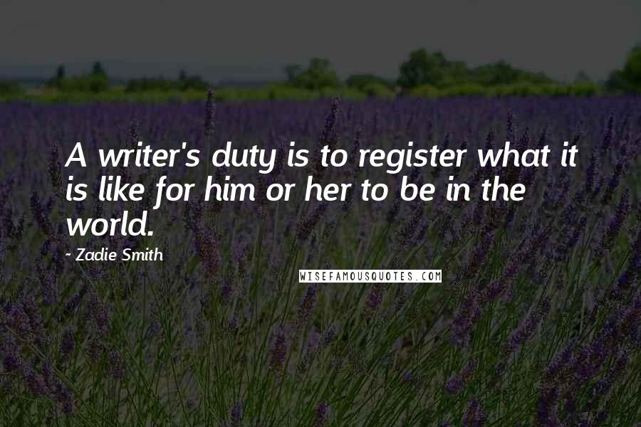 Zadie Smith Quotes: A writer's duty is to register what it is like for him or her to be in the world.