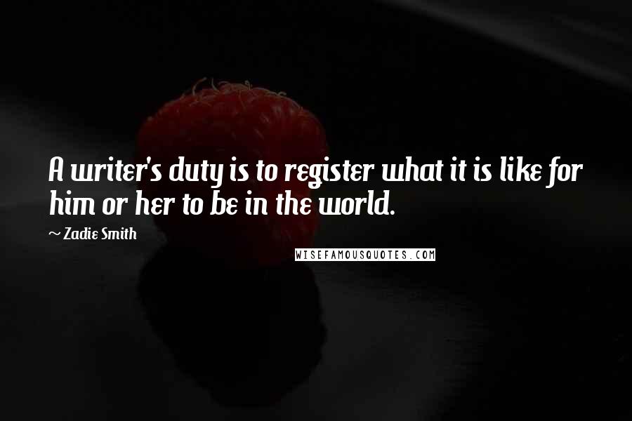 Zadie Smith Quotes: A writer's duty is to register what it is like for him or her to be in the world.