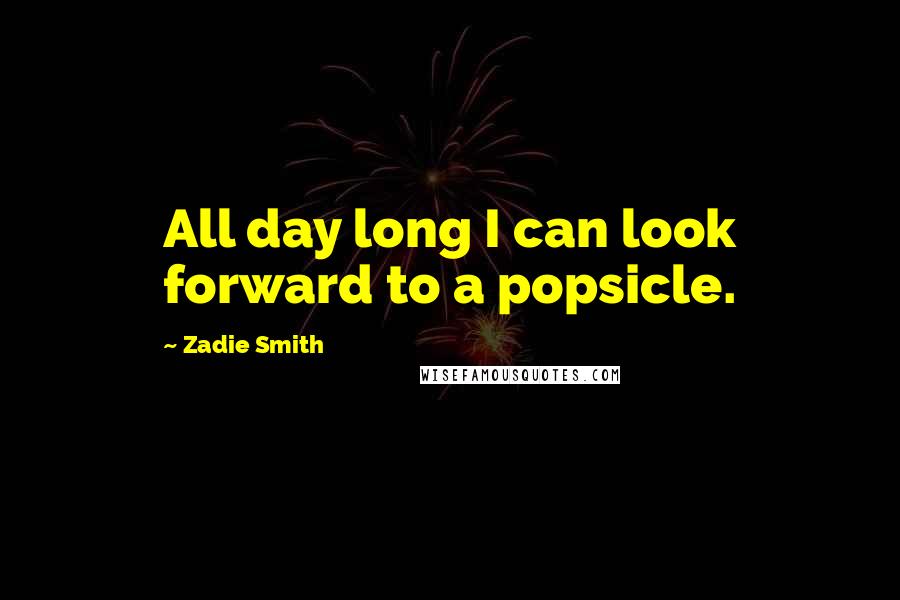 Zadie Smith Quotes: All day long I can look forward to a popsicle.