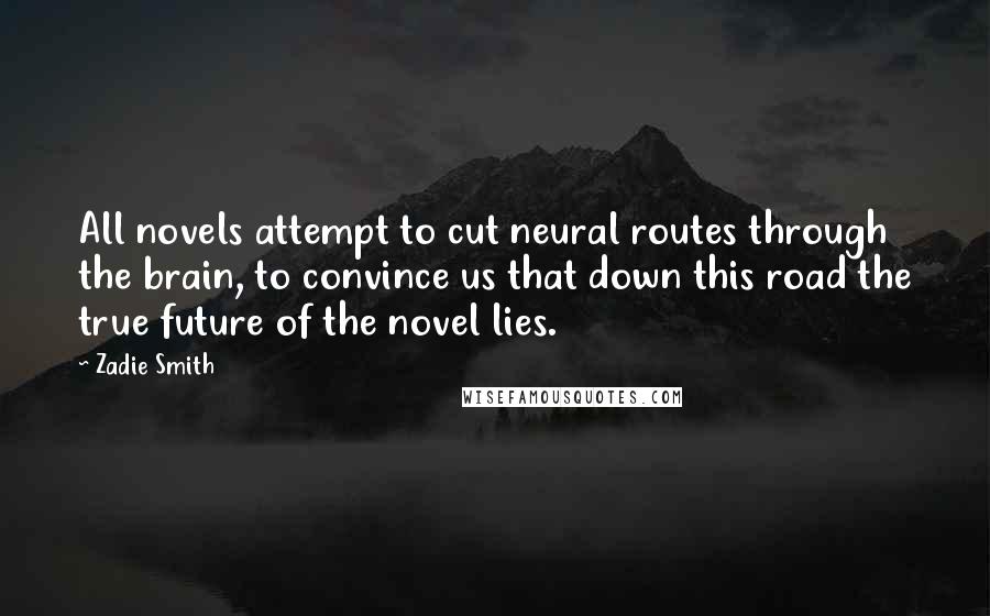 Zadie Smith Quotes: All novels attempt to cut neural routes through the brain, to convince us that down this road the true future of the novel lies.