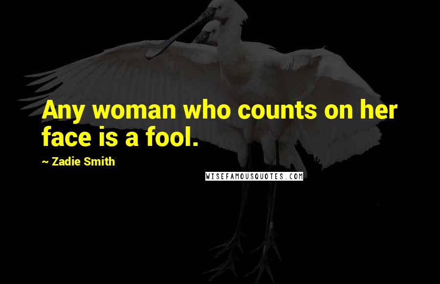 Zadie Smith Quotes: Any woman who counts on her face is a fool.