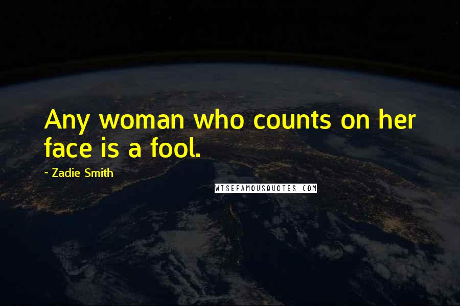 Zadie Smith Quotes: Any woman who counts on her face is a fool.