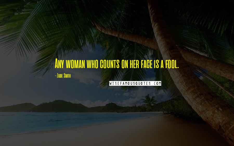 Zadie Smith Quotes: Any woman who counts on her face is a fool.