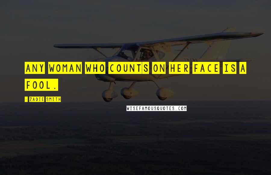 Zadie Smith Quotes: Any woman who counts on her face is a fool.