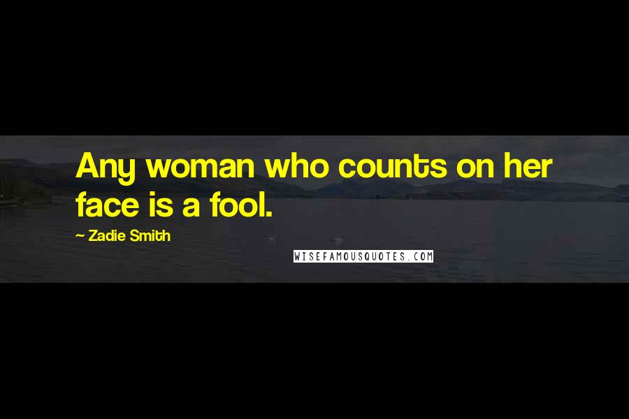 Zadie Smith Quotes: Any woman who counts on her face is a fool.