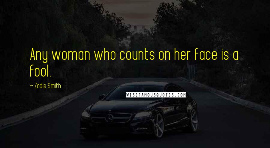 Zadie Smith Quotes: Any woman who counts on her face is a fool.