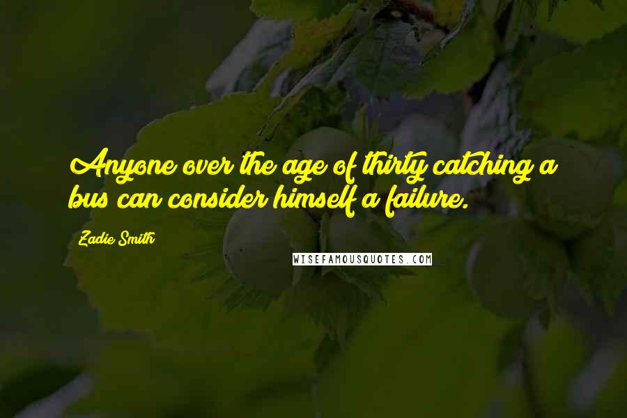 Zadie Smith Quotes: Anyone over the age of thirty catching a bus can consider himself a failure.