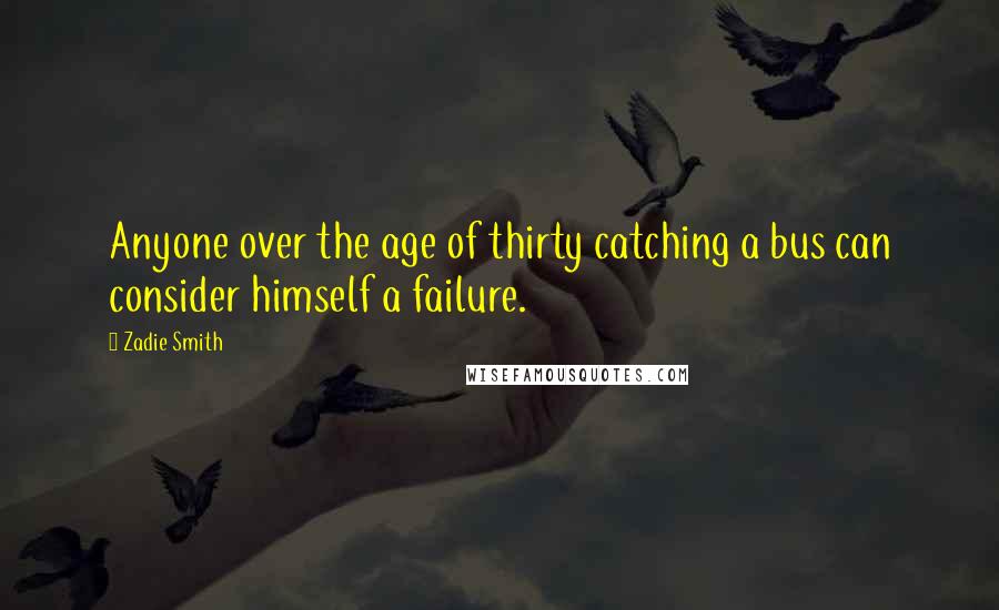 Zadie Smith Quotes: Anyone over the age of thirty catching a bus can consider himself a failure.