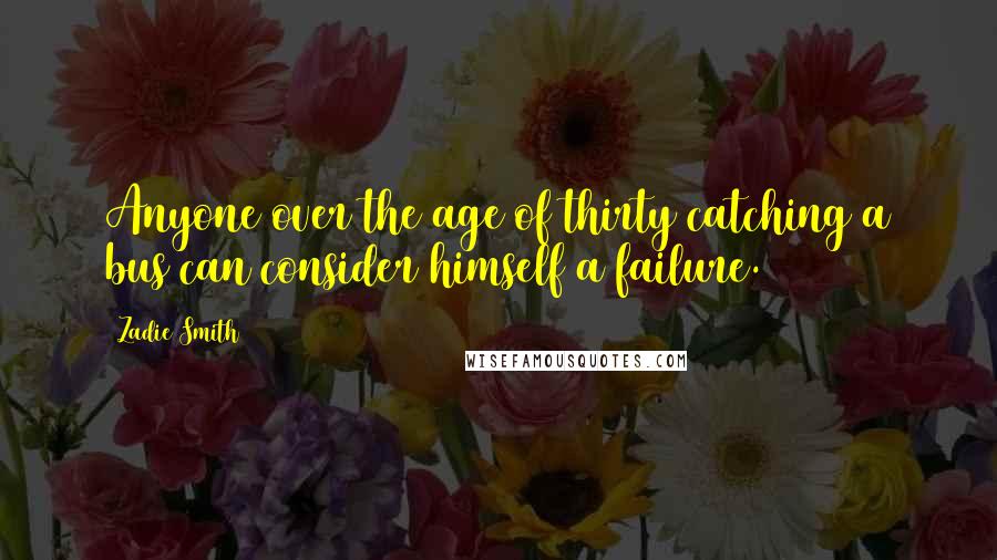 Zadie Smith Quotes: Anyone over the age of thirty catching a bus can consider himself a failure.