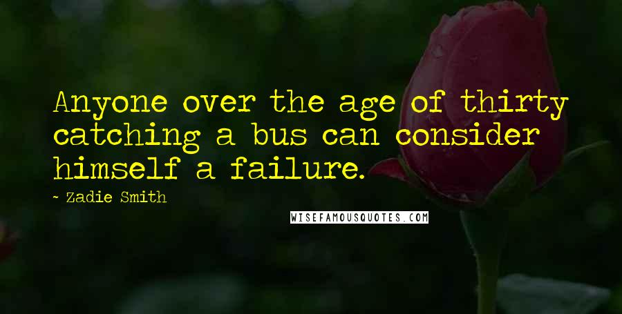 Zadie Smith Quotes: Anyone over the age of thirty catching a bus can consider himself a failure.