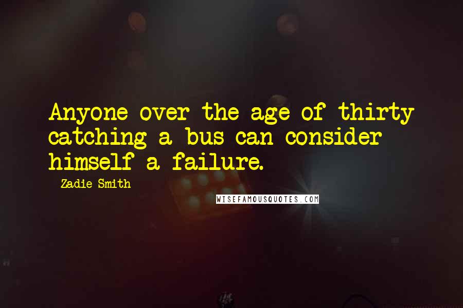 Zadie Smith Quotes: Anyone over the age of thirty catching a bus can consider himself a failure.