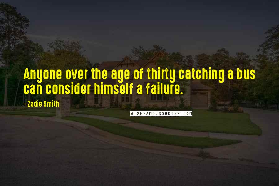 Zadie Smith Quotes: Anyone over the age of thirty catching a bus can consider himself a failure.