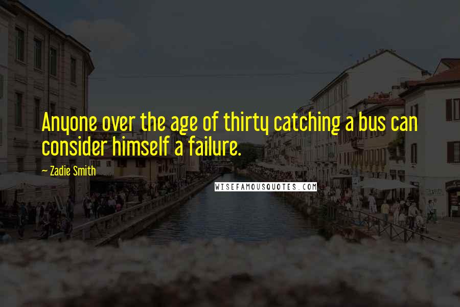 Zadie Smith Quotes: Anyone over the age of thirty catching a bus can consider himself a failure.