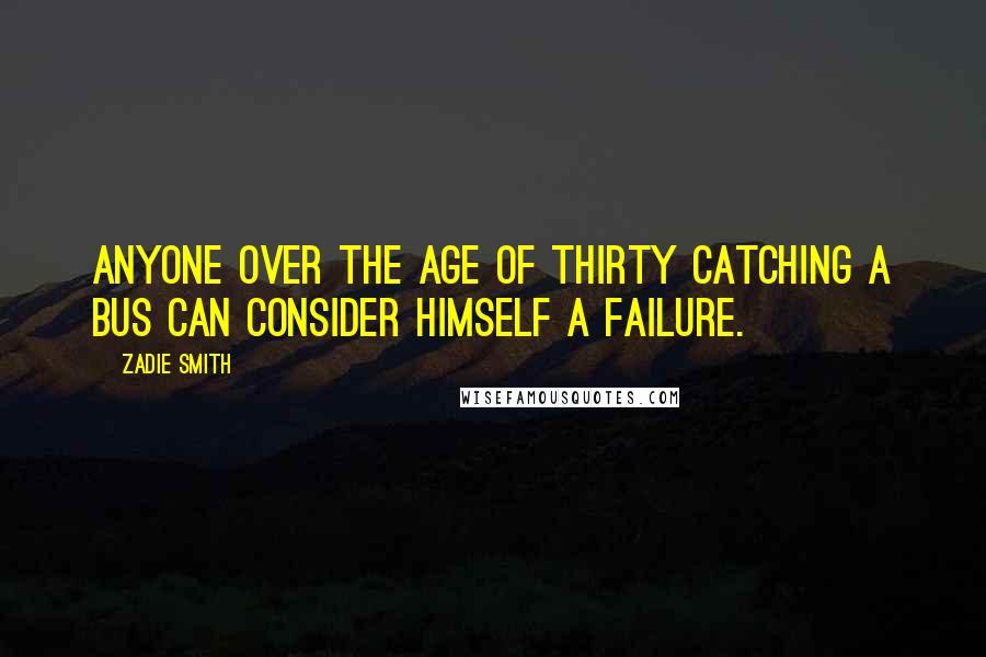 Zadie Smith Quotes: Anyone over the age of thirty catching a bus can consider himself a failure.