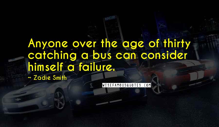 Zadie Smith Quotes: Anyone over the age of thirty catching a bus can consider himself a failure.