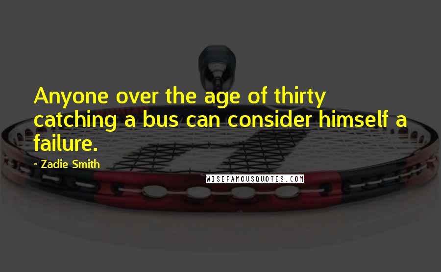 Zadie Smith Quotes: Anyone over the age of thirty catching a bus can consider himself a failure.