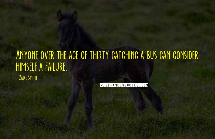 Zadie Smith Quotes: Anyone over the age of thirty catching a bus can consider himself a failure.