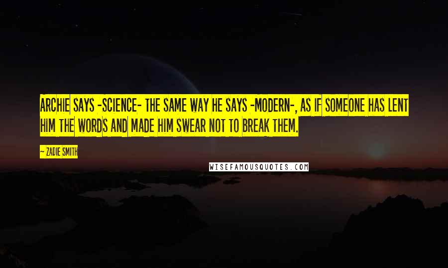 Zadie Smith Quotes: Archie says -Science- the same way he says -Modern-, as if someone has lent him the words and made him swear not to break them.