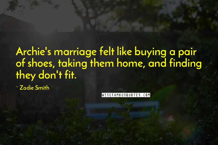Zadie Smith Quotes: Archie's marriage felt like buying a pair of shoes, taking them home, and finding they don't fit.