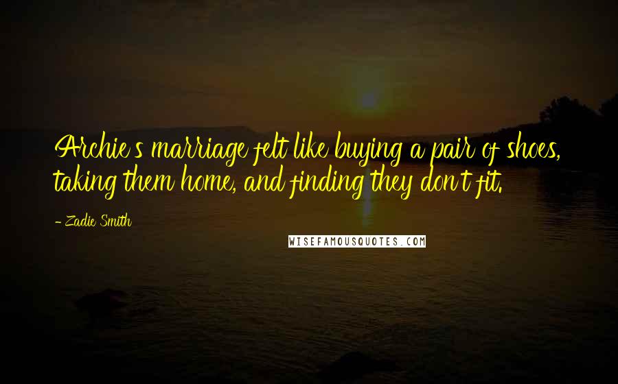 Zadie Smith Quotes: Archie's marriage felt like buying a pair of shoes, taking them home, and finding they don't fit.