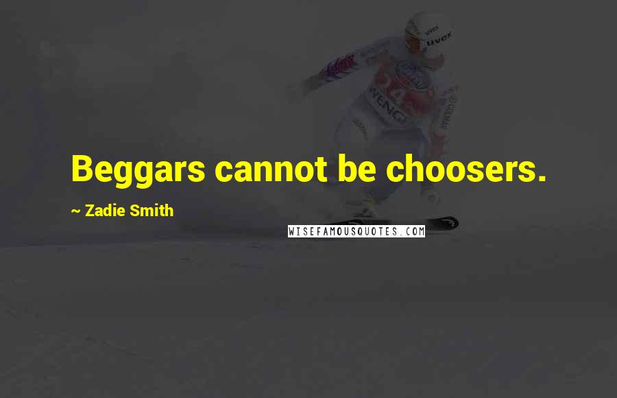 Zadie Smith Quotes: Beggars cannot be choosers.