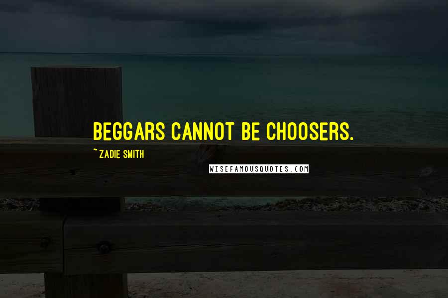 Zadie Smith Quotes: Beggars cannot be choosers.