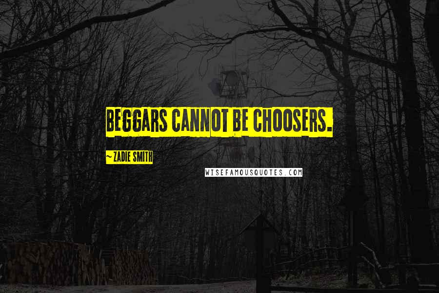 Zadie Smith Quotes: Beggars cannot be choosers.