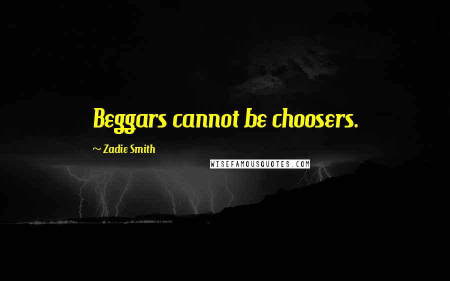 Zadie Smith Quotes: Beggars cannot be choosers.