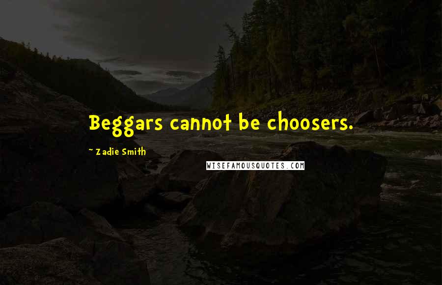 Zadie Smith Quotes: Beggars cannot be choosers.