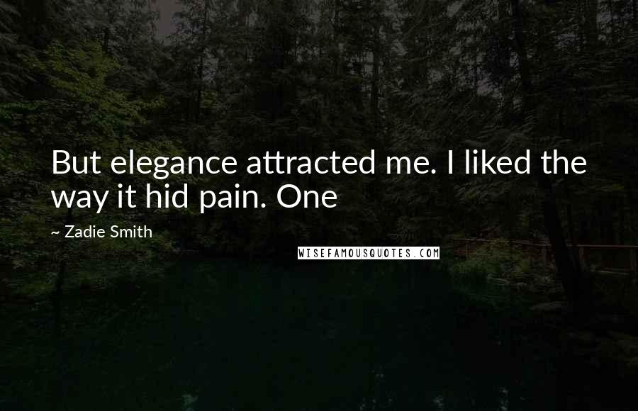 Zadie Smith Quotes: But elegance attracted me. I liked the way it hid pain. One