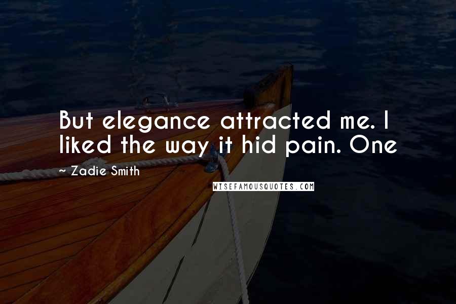 Zadie Smith Quotes: But elegance attracted me. I liked the way it hid pain. One